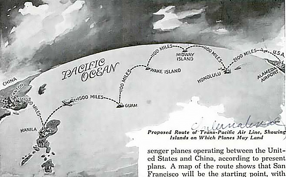 Pan Am’s transpacific route hopscotched from Alameda (later San Francisco) to China by way of islands belonging to the United States. Popular Mechanics 1935 Issue 4, p. 485. Black and white map shows the route from San Francisco to Honolulu (2410 miles) to Midway (1380 miles) to Wake (1260 miles) to Guam (1560 miles) to Manila (1600 miles) to Macao.
